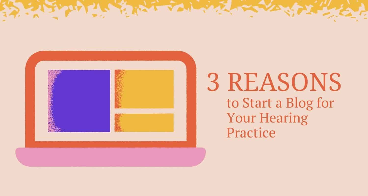 Featured image for “3 Reasons to Start a Blog for Your Hearing Practice”